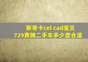 斯蒂卡cel cad宝贝729奔腾二手车多少度合适